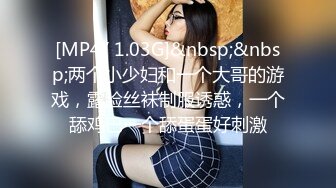 [MP4/ 1.03G]&nbsp;&nbsp;两个小少妇和一个大哥的游戏，露脸丝袜制服诱惑，一个舔鸡巴一个舔蛋蛋好刺激