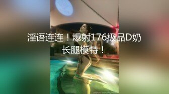 淫语连连！爆射176极品D奶长腿模特！