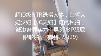 超顶级NTR绿帽人妻，白皙大奶少妇【JC夫妇】订阅私拍，诚邀各界实力单男3P多P舔屁眼啪啪，刷锅狠人 (29)