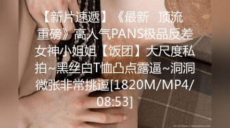 【新片速遞】《最新✅顶流✅重磅》高人气PANS极品反差女神小姐姐【饭团】大尺度私拍~黑丝白T恤凸点露逼~洞洞微张非常挑逗[1820M/MP4/08:53]