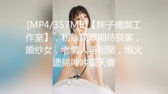 [MP4/357MB]【胖子傳媒工作室】，粉絲萬眾期待良家，婚紗女，老情人再相聚，炮火連綿呻吟震天響