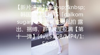 【新片速遞】&nbsp;&nbsp; ✨韩国极品长腿TS「dalkom sugar」OF日常性爱私拍 露出、捆缚、群P尺度拉满【第十一弹】(4v)[51GB/MP4/1:56:09]