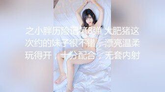 之小胖历险记第8弹 大肥猪这次约的妹子很不错，漂亮温柔玩得开，十分配合，无套内射