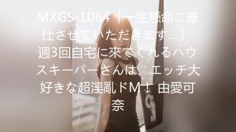 MXGS-1064「一生懸命ご奉仕させていただきます…」 週3回自宅に來てくれるハウスキーパーさんは、エッチ大好きな超淫亂ドM！ 由愛可奈