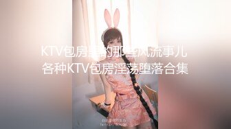 KTV包房里的那些风流事儿 各种KTV包房淫荡堕落合集