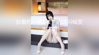 长春约小骚B被艹的浪叫喊受不了啊