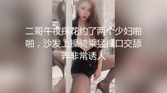 二哥午夜探花约了两个少妇啪啪，沙发上操骑乘猛操口交舔弄非常诱人