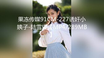 果冻传媒91CM-227诱奸小姨子-陆雪琪【MP4/289MB】