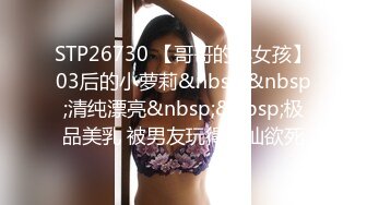 STP26730 【哥哥的小女孩】03后的小萝莉&nbsp;&nbsp;清纯漂亮&nbsp;&nbsp;极品美乳 被男友玩得欲仙欲死