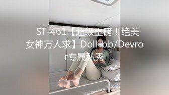 ✿ST-461【超级重磅！绝美女神万人求】Doll-bb/Devror专属私秀