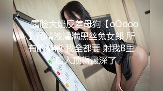 ⚡露脸大奶反差母狗【oOooo】用精液灌满黑丝兔女郎 所有的精液 我全都要 射我B里，后入顶得最深了