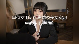 单位女厕近距离偷窥美女实习生的多毛小肥鲍