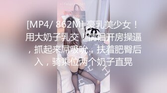 [MP4/ 862M] 豪乳美少女！用大奶子乳交！情侣开房操逼，抓起来屌吸吮，扶着肥臀后入，骑乘位两个奶子直晃