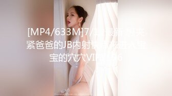 [MP4/633M]7/12最新 想夹紧爸爸的JB内射快点来进入宝宝的穴穴VIP1196