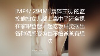 [MP4/ 294M] 震碎三观 的监控偷拍女儿都上高中了还全裸在家跟爸爸一起吃饭睡觉摆出各种诱惑姿势也不怕爸爸有想法