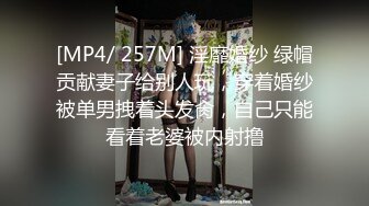 [MP4/ 257M] 淫靡婚纱 绿帽贡献妻子给别人玩，穿着婚纱被单男拽着头发肏，自己只能看着老婆被内射撸