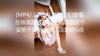 [MP4/ 126M] 美腿少妇穿着丝袜高跟被无套干到高潮这个姿势干到她求饶，顶到她G点了