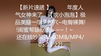 【新片速遞 】✨✨✨♈年度人气女神来了，【吹小泡泡】极品美腿一字马掰穴~电臀裸舞!!闺蜜帮舔抠逼~ ~~！~✨✨✨还在线吵架[5500MB/MP4/05:11:22]