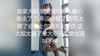 良家大姐 做爱爱吗把人家心偷走了 几年没做爱了 哥哥太爽了会爱上你的天天想你 这大姐太骚了被大哥无套输出骚叫不停