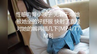 性感肉臀小姨子 无套干爆她 被她坐的好舒服 快射了直接对她的嘴再插几下[MP4/77MB]