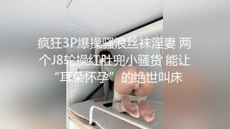 疯狂3P爆操骚浪丝袜淫妻 两个J8轮操红肚兜小骚货 能让“耳朵怀孕”的绝世叫床