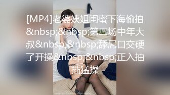 [MP4]老婆姨姐闺蜜下海偷拍&nbsp;&nbsp;第二场中年大叔&nbsp;&nbsp;舔屌口交硬了开操&nbsp;&nbsp;正入抽插猛操