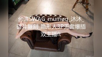 台湾SWAG_mumuq_沐沐_谜片复刻_隐形人3P无套爆插双主播ft