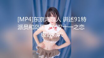 [MP4]东京湾恋人 讲述91特派员和岛国美女双十一之恋 极致粉穴