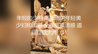 年轻的少妇 高颜值的年轻美少妇和闺蜜 全裸互摸诱惑 道具互插大秀  (1)