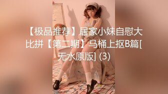 【极品推荐】居家小妹自慰大比拼【第二期】马桶上抠B篇[无水原版] (3)