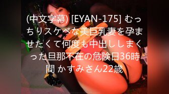 (中文字幕) [EYAN-175] むっちりスケベな美巨乳妻を孕ませたくて何度も中出ししまくった旦那不在の危険日36時間 かすみさん22歳