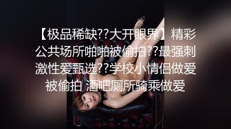 【极品稀缺??大开眼界】精彩公共场所啪啪被偷拍??最强刺激性爱甄选??学校小情侣做爱被偷拍 酒吧厕所骑乘做爱