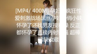 [MP4/ 400M] 孕妇也疯狂性爱刺激战场黑丝孕妇娇俏小妹怀孕了还找男友接着操 反正都怀孕了直接内射骚逼 超棒稀缺收藏