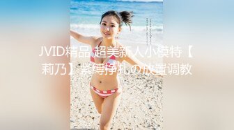 JVID精品 超美新人小模特【莉乃】紧缚挣扎の放置调教