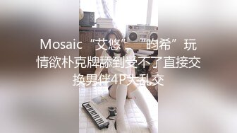 Mosaic“艾悠”“昀希”玩情欲朴克牌舔到受不了直接交换男伴4P大乱交