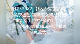 STP33982 【极品校花女神】黑夜色色 丝袜控女神身材好到爆 女上位抽插嫩穴汁液泛滥 美妙呻吟催精魂曲 淫媚表情色欲大发