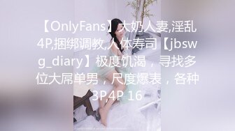 【OnlyFans】大奶人妻,淫乱4P,捆绑调教,人体寿司【jbswg_diary】极度饥渴，寻找多位大屌单男，尺度爆表，各种3P,4P 16