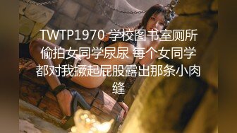 TWTP1970 学校图书室厕所偷拍女同学尿尿 每个女同学都对我撅起屁股露出那条小肉缝