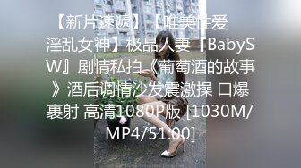 【新片速遞】【唯美性爱❤️淫乱女神】极品人妻『BabySW』剧情私拍《葡萄酒的故事》酒后调情沙发震激操 口爆裹射 高清1080P版 [1030M/MP4/51:00]