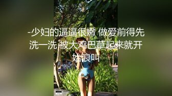 -少妇的逼逼很嫩 做爱前得先洗一洗 被大鸡巴草起来就开始浪叫