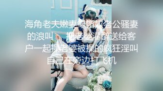 海角老夫嫩妻绿帽奴老公骚妻的浪叫❤️把老婆灌醉送给客户一起操老婆被操的疯狂淫叫自己在旁边打飞机