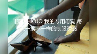 [原创] JOJO 我的专用母狗 每天一换不一样的制服诱惑