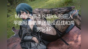 Mosaic 原本长腿kiki拍三人平面写真结果还是没忍住和两男玩3P