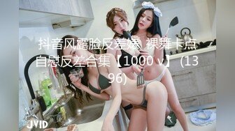 抖音风露脸反差婊  裸舞卡点自慰反差合集【1000 v】 (1396)