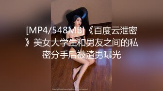 [MP4/548MB]《百度云泄密》美女大学生和男友之间的私密分手后被渣男曝光