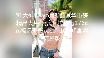 91大神胖Kyo最新超豪华重磅精品大片-公寓私拍特写176cm极品乳模coco -1080P高清完整版