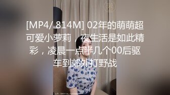 [MP4/ 814M] 02年的萌萌超可爱小萝莉，夜生活是如此精彩，凌晨一点半几个00后驱车到郊外打野战