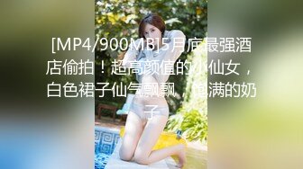 [MP4/900MB]5月底最强酒店偷拍！超高颜值的小仙女，白色裙子仙气飘飘，饱满的奶子