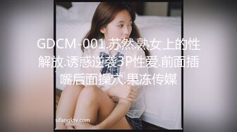 GDCM-001.苏然.熟女上的性解放.诱惑逆袭3P性爱.前面插嘴后面操穴.果冻传媒