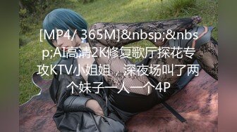 [MP4/ 365M]&nbsp;&nbsp;AI高清2K修复歌厅探花专攻KTV小姐姐，深夜场叫了两个妹子一人一个4P